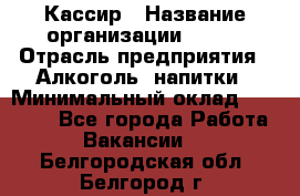 Кассир › Название организации ­ PRC › Отрасль предприятия ­ Алкоголь, напитки › Минимальный оклад ­ 27 000 - Все города Работа » Вакансии   . Белгородская обл.,Белгород г.